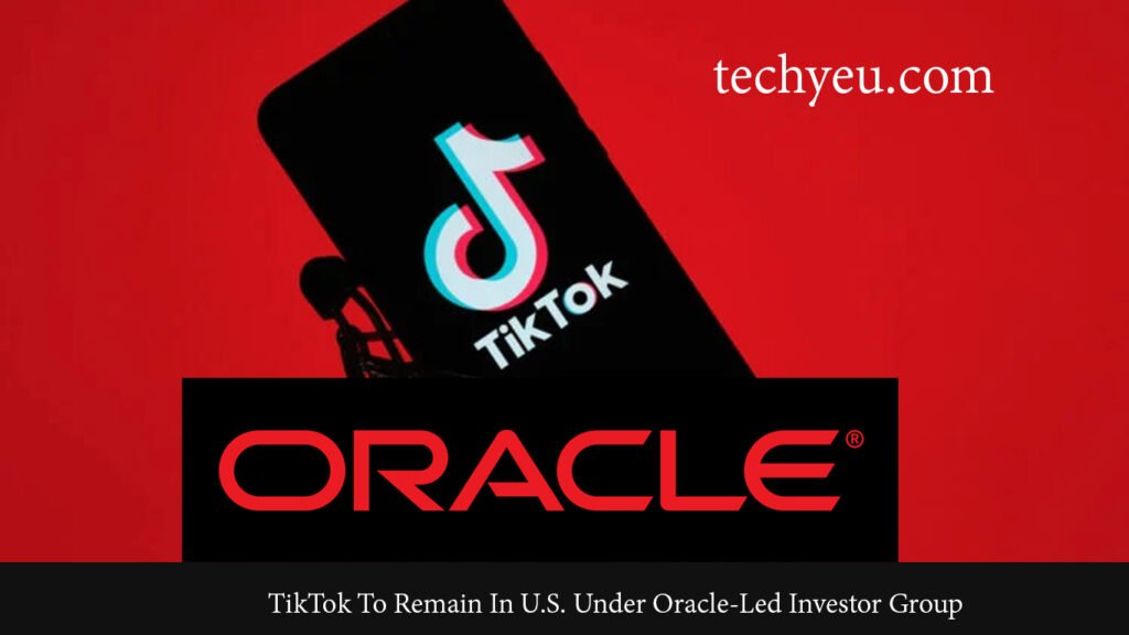 Oracle Group Deal Finalized: TikTok Stays in U.S. TikTok To Remain In U.S. Under Oracle-Led Investor Group